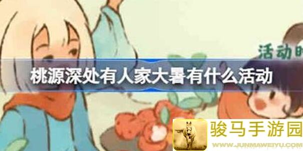大暑节气狂欢来袭！桃源深处活动预告，带你畅游神秘人家世界！