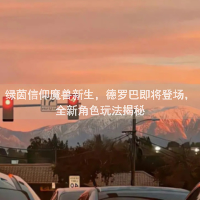 绿茵信仰魔兽新生，德罗巴即将登场，全新角色玩法揭秘