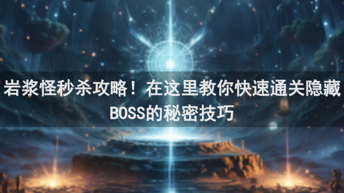 岩浆怪秒杀攻略！在这里教你快速通关隐藏BOSS的秘密技巧