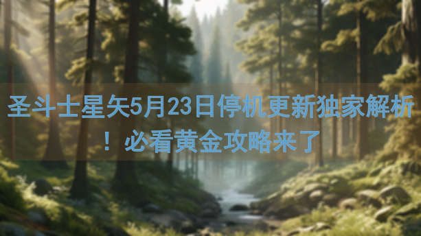 圣斗士星矢5月23日停机更新独家解析！必看黄金攻略来了