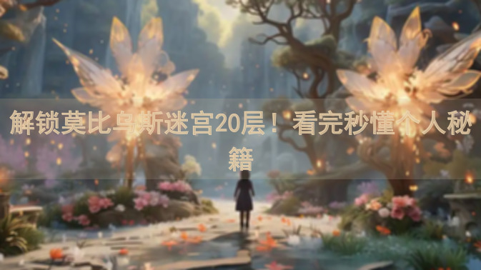 解锁莫比乌斯迷宫20层！看完秒懂个人秘籍