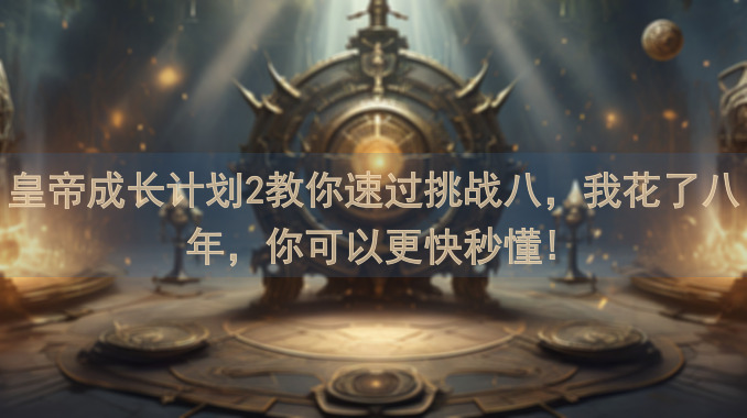 皇帝成长计划2教你速过挑战八，我花了八年，你可以更快秒懂!