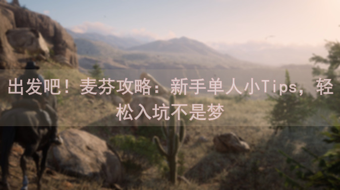 出发吧！麦芬攻略：新手单人小Tips，轻松入坑不是梦