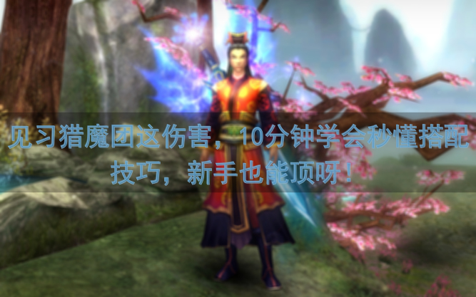 见习猎魔团这伤害，10分钟学会秒懂搭配技巧，新手也能顶呀！