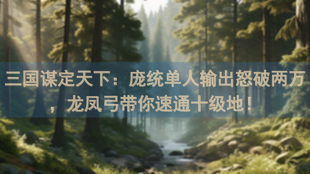 三国谋定天下：庞统单人输出怒破两万，龙凤弓带你速通十级地！
