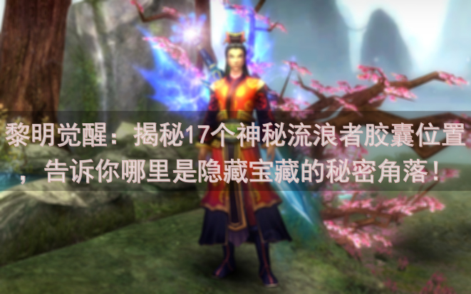 黎明觉醒：揭秘17个神秘流浪者胶囊位置，告诉你哪里是隐藏宝藏的秘密角落！