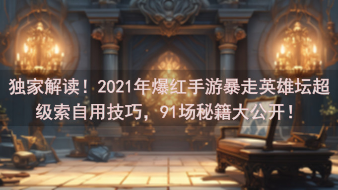 独家解读！2021年爆红手游暴走英雄坛超级索自用技巧，91场秘籍大公开！