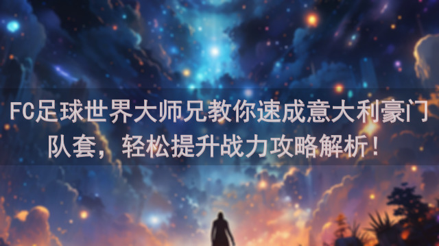 FC足球世界大师兄教你速成意大利豪门队套，轻松提升战力攻略解析！